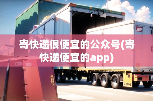 寄快遞很便宜的公眾號(寄快遞便宜的app)
