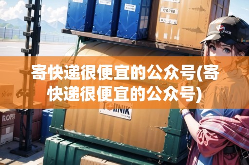 寄快遞很便宜的公眾號(寄快遞很便宜的公眾號)