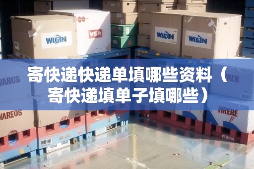 寄快遞快遞單填哪些資料（寄快遞填單子填哪些）
