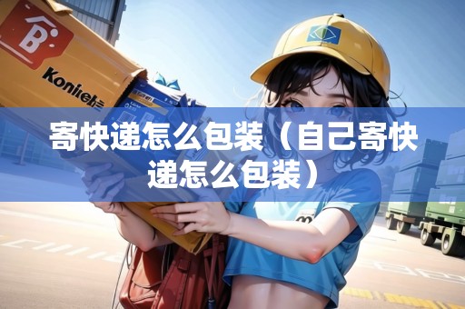 寄快遞怎么包裝（自己寄快遞怎么包裝）