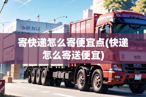 寄快遞怎么寄便宜點(diǎn)(快遞怎么寄送便宜) 寄快遞怎么寄便宜點(diǎn)(快遞怎么寄送便宜)