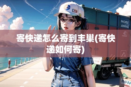 寄快遞怎么寄到豐巢(寄快遞如何寄)