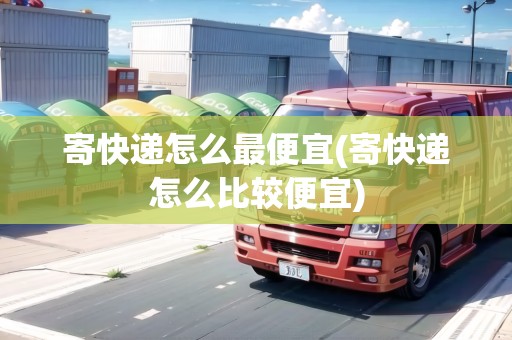 寄快遞怎么最便宜(寄快遞怎么比較便宜)