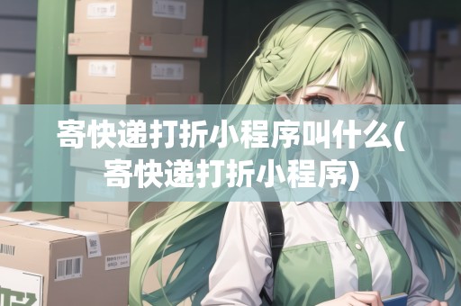 寄快遞打折小程序叫什么(寄快遞打折小程序) 寄快遞打折小程序叫什么(寄快遞打折小程序)