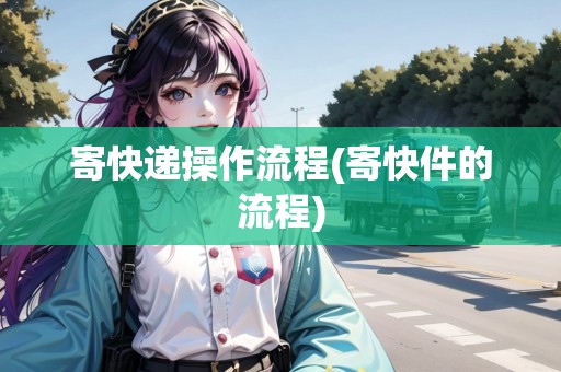 寄快遞操作流程(寄快件的流程)