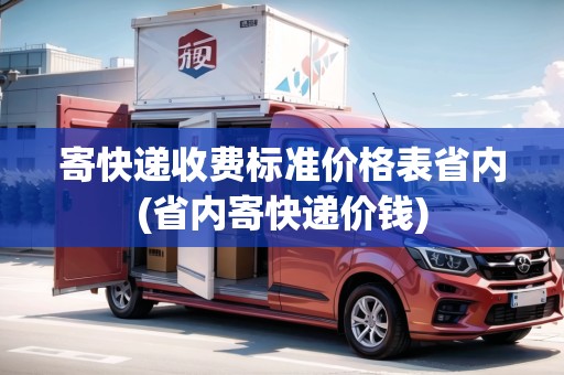 寄快遞收費標(biāo)準(zhǔn)價格表省內(nèi)(省內(nèi)寄快遞價錢)