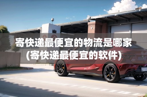 寄快遞最便宜的物流是哪家(寄快遞最便宜的軟件)