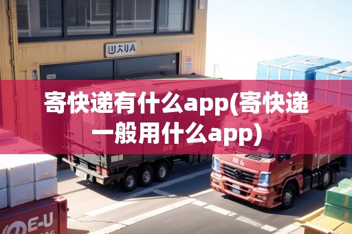 寄快遞有什么app(寄快遞一般用什么app)