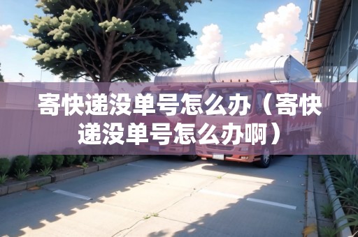 寄快遞沒(méi)單號(hào)怎么辦(寄快遞沒(méi)單號(hào)怎么辦?。? title=