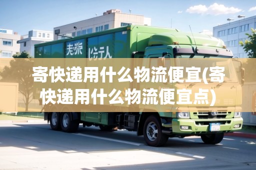 寄快遞用什么物流便宜(寄快遞用什么物流便宜點)