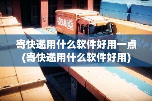 寄快遞用什么軟件好用一點(diǎn)(寄快遞用什么軟件好用) 寄快遞用什么軟件好用一點(diǎn)(寄快遞用什么軟件好用)