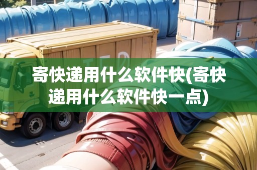 寄快遞用什么軟件快(寄快遞用什么軟件快一點)