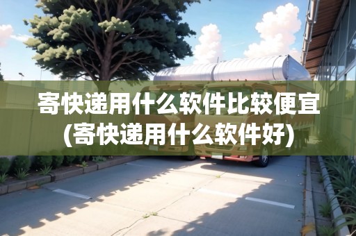 寄快遞用什么軟件比較便宜(寄快遞用什么軟件好)