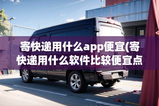 寄快遞用什么app便宜(寄快遞用什么軟件比較便宜點(diǎn)) 寄快遞用什么app便宜(寄快遞用什么軟件比較便宜點(diǎn))