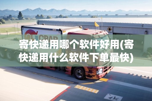 寄快遞用哪個軟件好用(寄快遞用什么軟件下單最快) 寄快遞用哪個軟件好用(寄快遞用什么軟件下單最快)