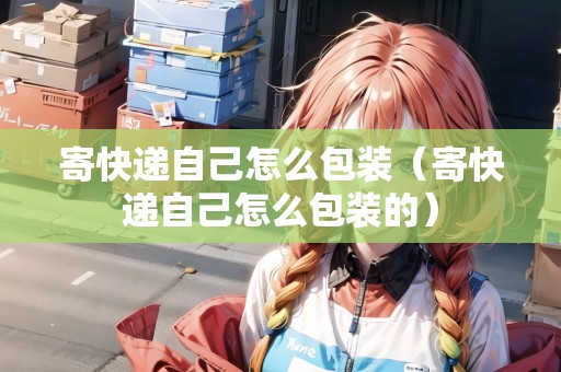 寄快遞自己怎么包裝（寄快遞自己怎么包裝的）