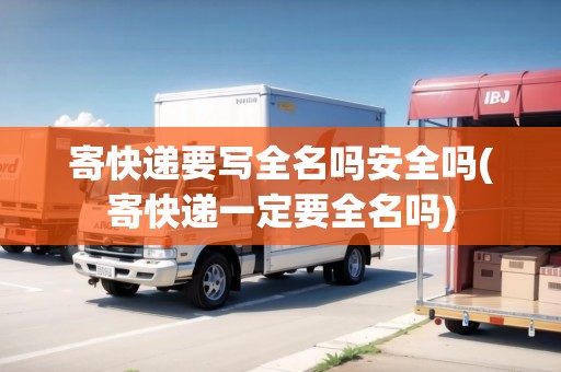 寄快遞要寫全名嗎安全嗎(寄快遞一定要全名嗎)