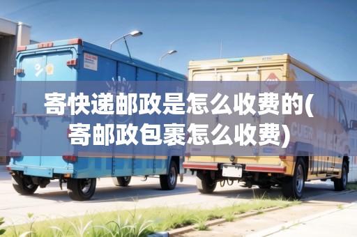 寄快遞郵政是怎么收費的(寄郵政包裹怎么收費)