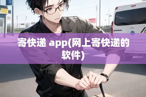 寄快遞 app(網(wǎng)上寄快遞的軟件)