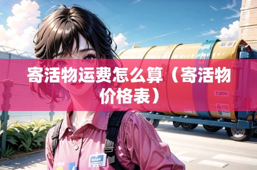 寄活物運(yùn)費(fèi)怎么算（寄活物價格表）