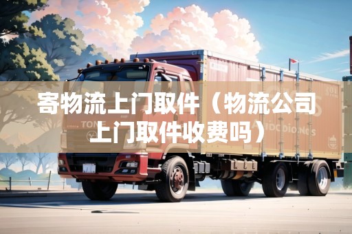 寄物流上門取件（物流公司上門取件收費嗎）