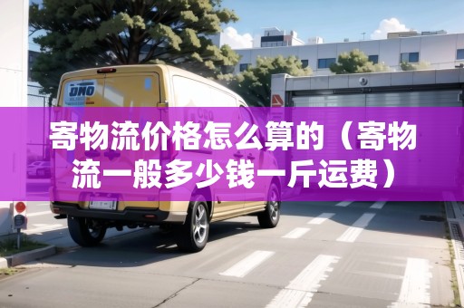 寄物流價(jià)格怎么算的（寄物流一般多少錢一斤運(yùn)費(fèi)）