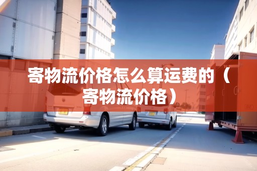 寄物流價格怎么算運費的（寄物流價格）