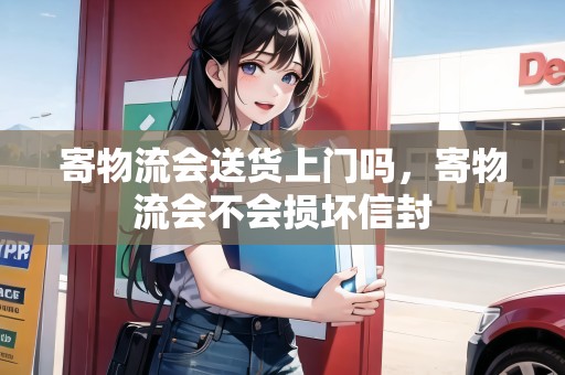 寄物流會送貨上門嗎，寄物流會不會損壞信封