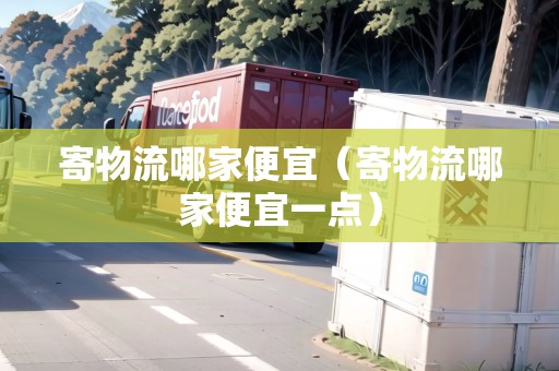 寄物流哪家便宜（寄物流哪家便宜一點(diǎn)）