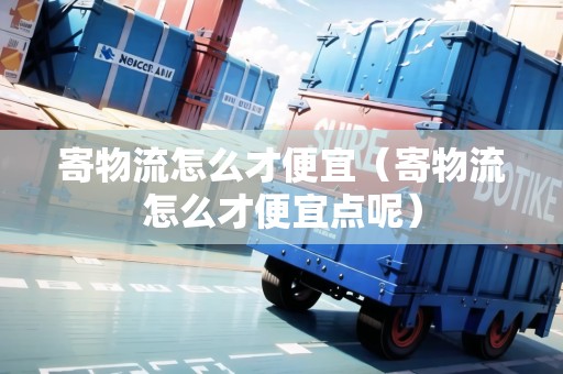 寄物流怎么才便宜（寄物流怎么才便宜點呢）