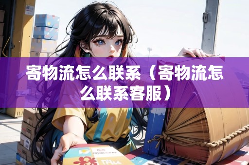 寄物流怎么聯(lián)系（寄物流怎么聯(lián)系客服）