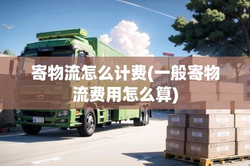 寄物流怎么計(jì)費(fèi)(一般寄物流費(fèi)用怎么算)
