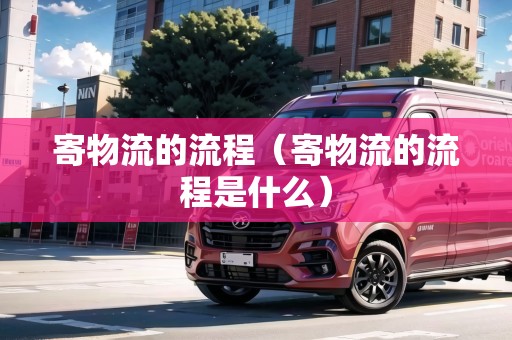寄物流的流程（寄物流的流程是什么）