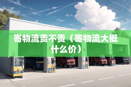 寄物流貴不貴（寄物流大概什么價(jià)）