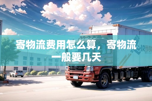 寄物流費(fèi)用怎么算，寄物流一般要幾天