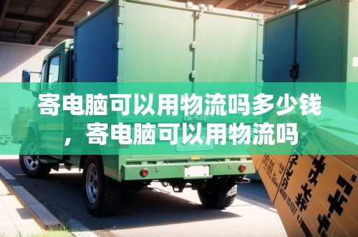 寄電腦可以用物流嗎多少錢，寄電腦可以用物流嗎