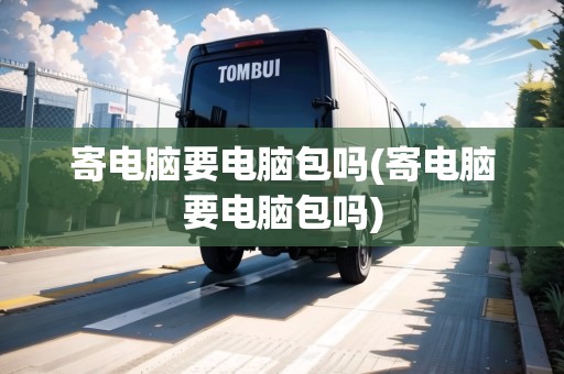 寄電腦要電腦包嗎(寄電腦要電腦包嗎) 寄電腦要電腦包嗎(寄電腦要電腦包嗎)