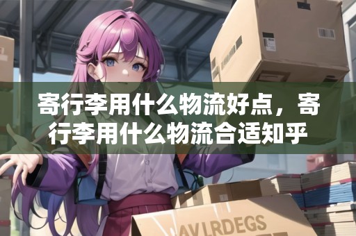 寄行李用什么物流好點，寄行李用什么物流合適知乎