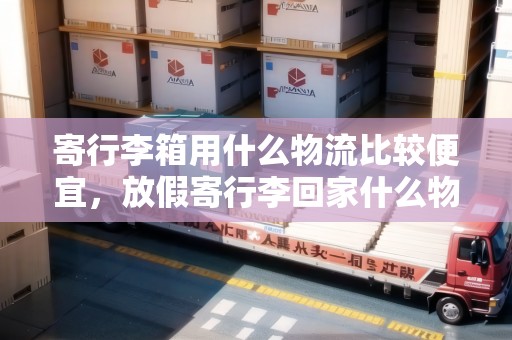 寄行李箱用什么物流比較便宜，放假寄行李回家什么物流最便宜