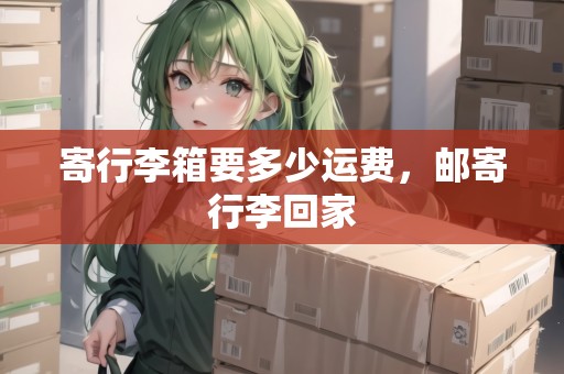 寄行李箱要多少運(yùn)費(fèi)，郵寄行李回家
