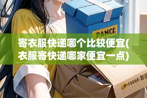 寄衣服快遞哪個(gè)比較便宜(衣服寄快遞哪家便宜一點(diǎn))