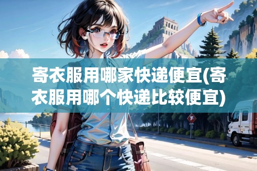 詳細閱讀:寄衣服用哪家快遞便宜(寄衣服用哪個快遞比較便宜) 寄衣服用哪家快遞便宜(寄衣服用哪個快遞比較便宜)