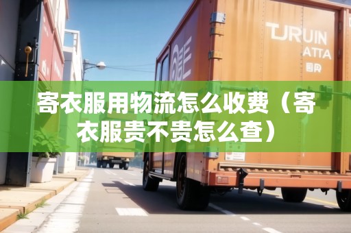 寄衣服用物流怎么收費(寄衣服貴不貴怎么查) 寄衣服用物流怎么收費(寄衣服貴不貴怎么查)