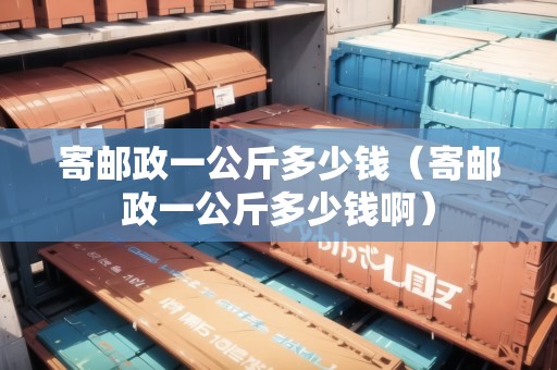 寄郵政一公斤多少錢（寄郵政一公斤多少錢?。? title=
