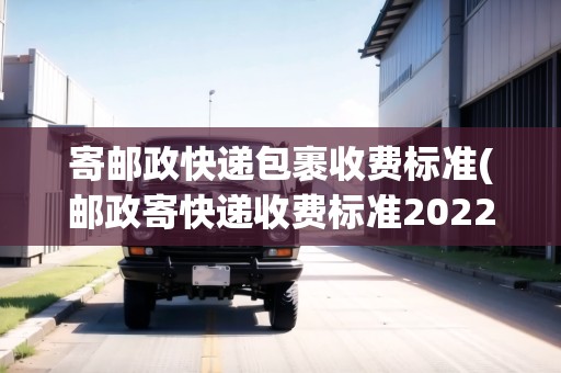 寄郵政快遞包裹收費標準(郵政寄快遞收費標準2022)