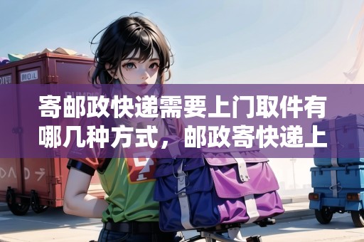 寄郵政快遞需要上門取件有哪幾種方式，郵政寄快遞上門取件流程圖