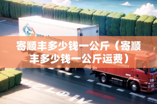 寄順豐多少錢一公斤（寄順豐多少錢一公斤運(yùn)費(fèi)）