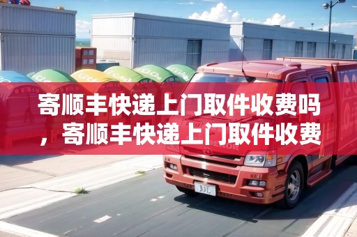 寄順豐快遞上門取件收費(fèi)嗎，寄順豐快遞上門取件收費(fèi)嗎