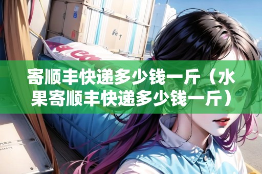 寄順豐快遞多少錢一斤（水果寄順豐快遞多少錢一斤）