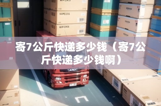 寄7公斤快遞多少錢（寄7公斤快遞多少錢?。? title=